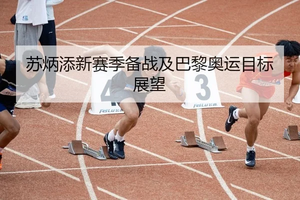 苏炳添新赛季备战及巴黎奥运目标展望